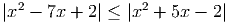   2              2
|x -  7x + 2| ≤ |x  + 5x - 2|
     