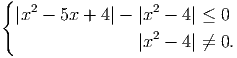 {
  |x2 - 5x + 4| - |x2 - 4| ≤ 0
                   2
                 |x  - 4| ⁄= 0.
     