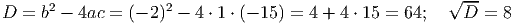 2 2 √ --
D = b - 4ac = (- 2) - 4 ⋅ 1 ⋅ (- 15 ) = 4 + 4 ⋅ 15 = 64; D = 8