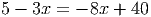 5 - 3x = - 8x + 40