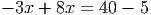 - 3x + 8x = 40 - 5