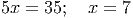 5x = 35; x = 7