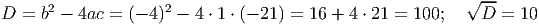 --
D = b2 - 4ac = (- 4)2 - 4 ⋅ 1 ⋅ (- 21) = 16 + 4 ⋅ 21 = 100; √D = 10