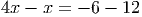 4x - x = - 6 - 12
