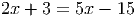 2x + 3 = 5x - 15