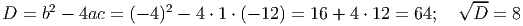 --
D = b2 - 4ac = (- 4)2 - 4 ⋅ 1 ⋅ (- 12) = 16 + 4 ⋅ 12 = 64; √D = 8