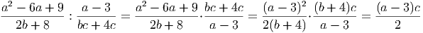 2 2 2
a----6a-+-9-:-a---3- = a----6a +-9⋅bc +-4c = (a---3)-⋅(b +-4)c = (a---3)c
2b + 8 bc + 4c 2b + 8 a - 3 2(b + 4) a - 3 2