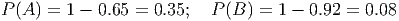 P (A ) = 1 - 0.65 = 0.35; P(B ) = 1 - 0.92 = 0.08