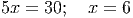 5x = 30; x = 6