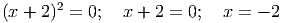 2
(x + 2 ) = 0; x + 2 = 0; x = - 2