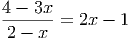 4 - 3x
-------= 2x - 1
2 - x