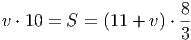                        8
v ⋅ 10 = S = (11 + v) ⋅--
                       3
