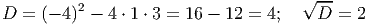                                       √ --
D  = (- 4)2 - 4 ⋅ 1 ⋅ 3 = 16 - 12 = 4;  D =  2
