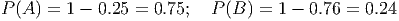 P (A ) = 1 - 0.25 = 0.75; P(B ) = 1 - 0.76 = 0.24