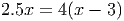 2.5x = 4(x - 3)
