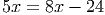 5x = 8x - 24
